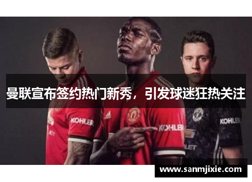 曼联宣布签约热门新秀，引发球迷狂热关注