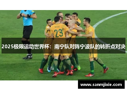 2025极限运动世界杯：南宁队对阵宁波队的转折点对决