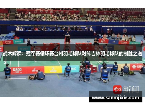战术解读：冠军赛循环赛台州羽毛球队对阵吉林羽毛球队的制胜之道