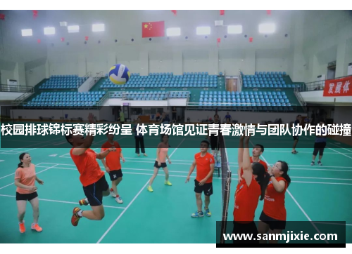 校园排球锦标赛精彩纷呈 体育场馆见证青春激情与团队协作的碰撞