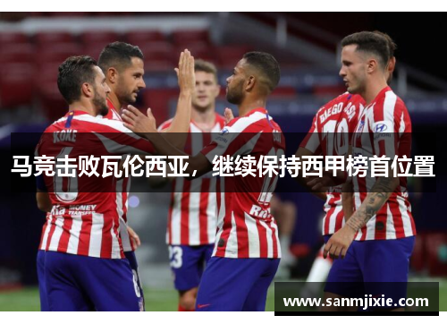 马竞击败瓦伦西亚，继续保持西甲榜首位置