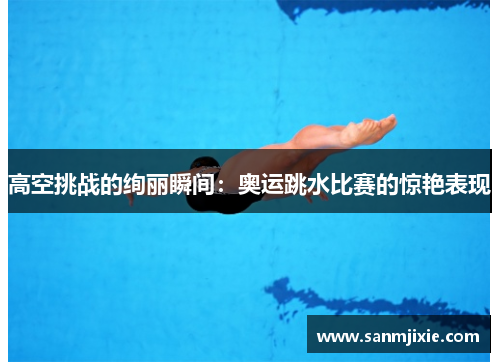 高空挑战的绚丽瞬间：奥运跳水比赛的惊艳表现