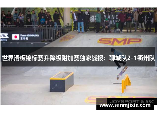 世界滑板锦标赛升降级附加赛独家战报：聊城队2-1衢州队