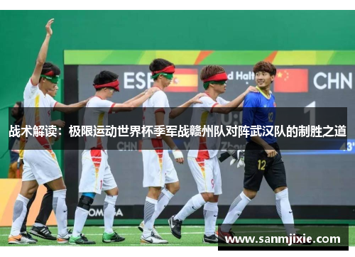 战术解读：极限运动世界杯季军战赣州队对阵武汉队的制胜之道